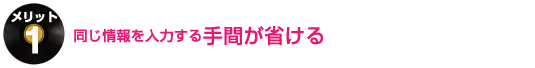 同じ情報を入力する手間が省ける